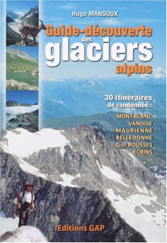 Guide-découverte des glaciers alpins : 30 Itinéraires de randonnée : Mont-Blanc, Vanoise, Haute-Maurienne, Belledonne, Grandes Rousses, Ecrins Guide-découverte des glaciers alpins : 30 Itinéraires de randonnée : Mont-Blanc, Vanoise, Haute-Maurienne, Belledonne, Grandes Rousses, Ecrins