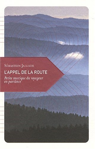 L'appel de la route : Petite mystique du voyageur en partance L'appel de la route : Petite mystique du voyageur en partance