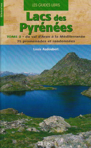 Lacs des Pyrénées : Tome 2, Du val d'Aran à la Méditerranée, 75 promenades et randonnées Lacs des Pyrénées : Tome 2, Du val d'Aran à la Méditerranée, 75 promenades et randonnées
