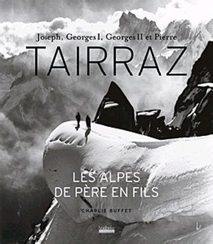 Joseph, Georges I, Georges II et Pierre Tairraz : Les Alpes de père en fils Joseph, Georges I, Georges II et Pierre Tairraz : Les Alpes de père en fils
