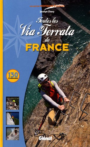 Toutes les Via Ferrata de France : 130 itinéraires Toutes les Via Ferrata de France : 130 itinéraires