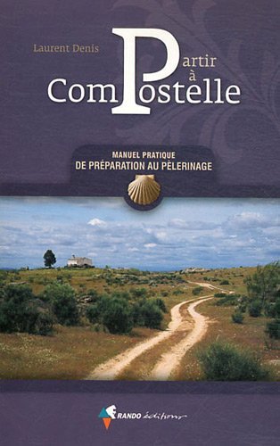 Partir à Compostelle , Manuel pratique de préparation au pèlerinage Partir à Compostelle , Manuel pratique de préparation au pèlerinage
