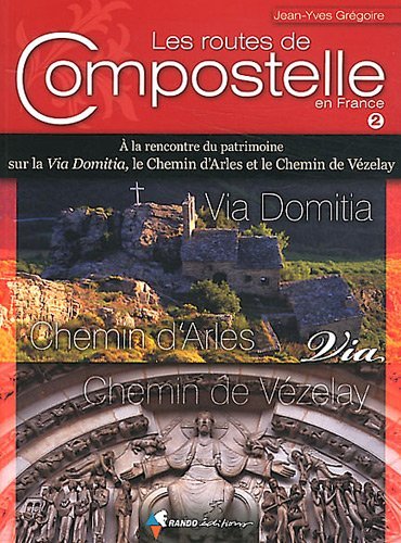 Les routes de Compostelle en France , A la rencontre du patrimoine sur la Via Domitia, le chemin d'Arles et le chemin de Vézelay T2 Les routes de Compostelle en France , A la rencontre du patrimoine sur la Via Domitia, le chemin d'Arles et le chemin de Vézelay T2